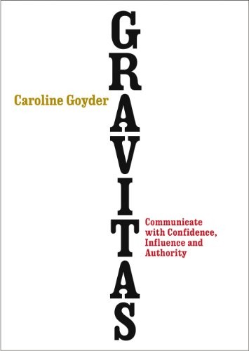 Gravitas: Communicate with Confidence Influence and Authority by Caroline Goyder