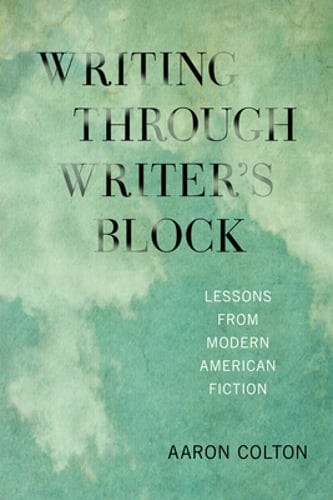 Writing Through Writer’s Block: Lessons from Modern American Fiction by Colton