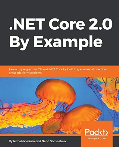 .NET CORE 2.0 BY EXAMPLE: LEARN TO PROGRAM IN C# AND .NET By Rishabh Mint