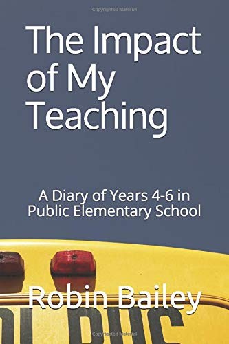 THE IMPACT OF MY TEACHING: A DIARY OF YEARS 4-6 IN PUBLIC By Robin Bailey *NEW*