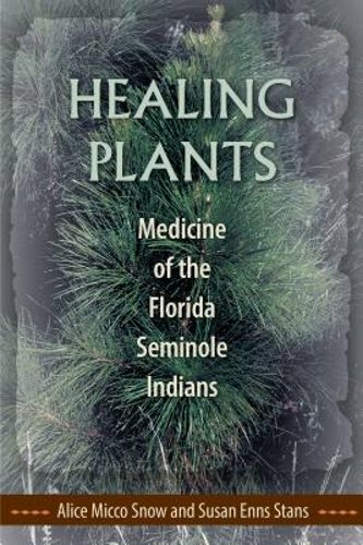 Healing Plants: Medicine of the Florida Seminole Indians by Alice Micco Snow