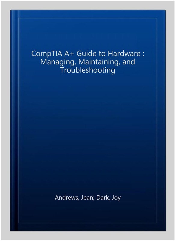 CompTIA A+ Guide to Hardware : Managing, Maintaining, and Troubleshooting, Ha…