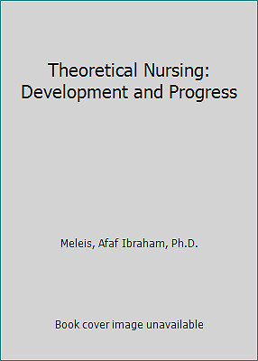 Theoretical Nursing: Development and Progress by Meleis, Afaf Ibraham, Ph.D.
