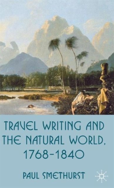 Smethurst - Travel Writing and the Natural World 1768-1840 - New hard - X555z