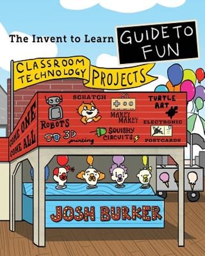 The Invent To Learn Guide To Fun: Makerspace, Classroom, Library, and Home STEM