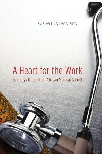 A HEART FOR THE WORK: JOURNEYS THROUGH AN AFRICAN MEDICAL By Claire L. Wendland