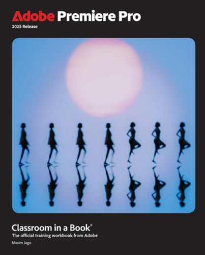 Adobe Premiere Pro Classroom in a Book 2025 Release by Maxim Jago: New