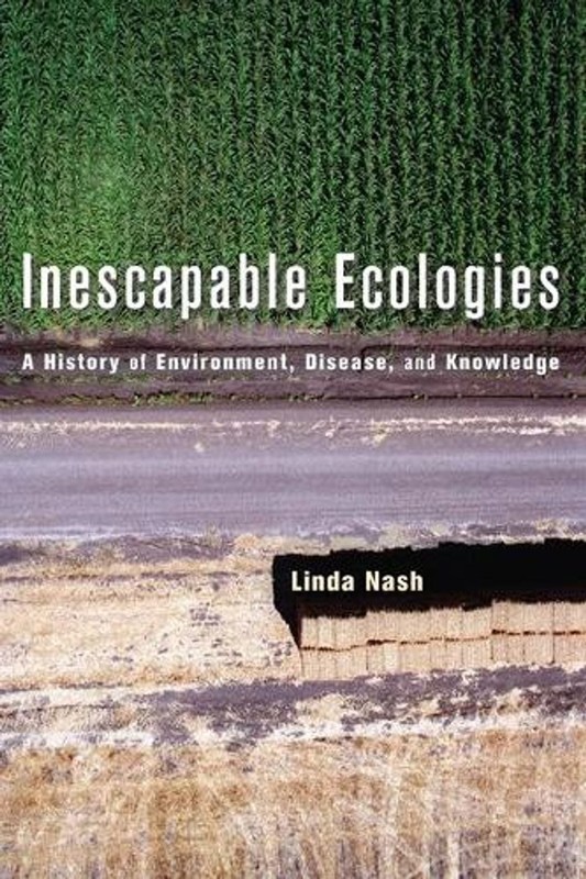 Inescapable Ecologies: A History of Environment, Disease, and Knowledge by Linda
