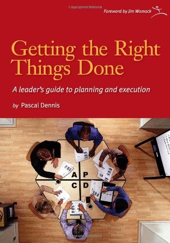 GETTING THE RIGHT THINGS DONE: A LEADER’S GUIDE TO By Pascal Dennis & Jim Womack