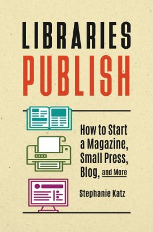 Libraries Publish : How to Start a Magazine, Small Press, Blog, a