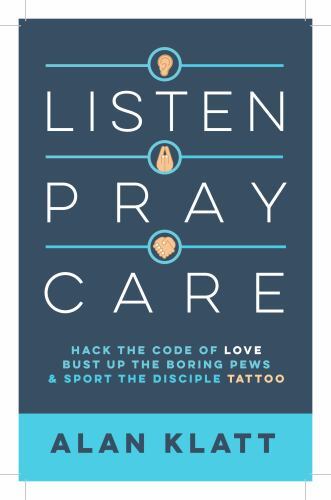Listen Pray Care: Hack the Code of Love, Bust Up Boring Pews, and Sport the Disc