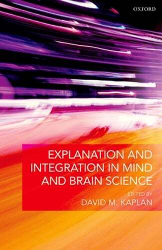 Explanation and Integration in Mind and Brain Science by David M. Kaplan: New