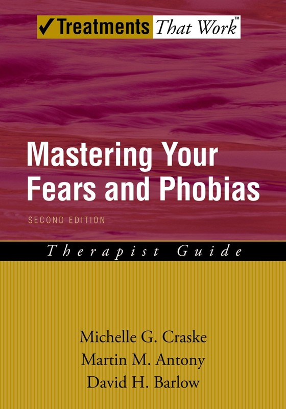 MASTERING YOUR FEARS AND PHOBIAS (TREATMENTS THAT WORK) BY Michelle G. Craske