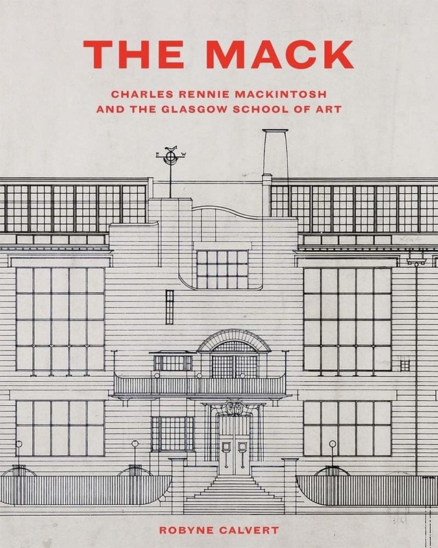THE MACK: CHARLES RENNIE MACKINTOSH AND THE GLASGOW SCHOOL OF ART Robyne Calvert