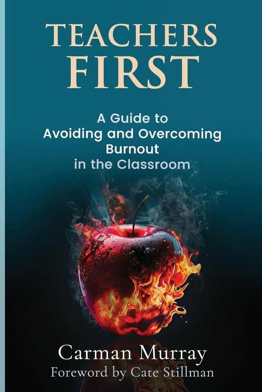 Teachers First: A Guide to Avoiding and Overcoming Burnout in the Classroom …