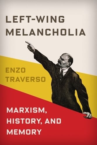 Left-Wing Melancholia: Marxism, History, and Memory by Enzo Traverso: New