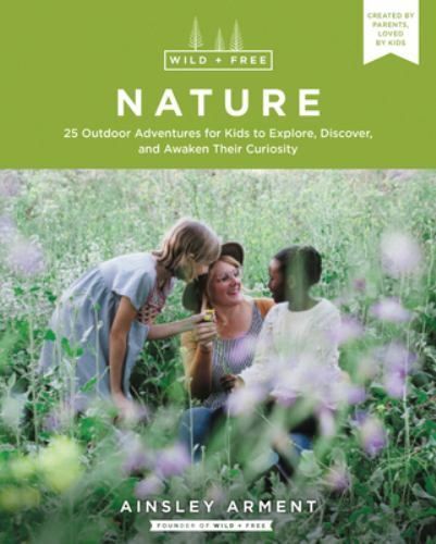 Wild and Free Nature: 25 Outdoor Adventures for Kids to Explore, Discover,…