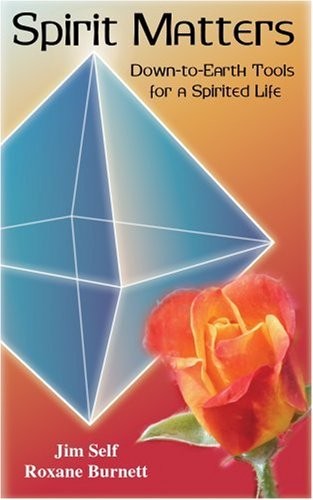 SPIRIT MATTERS: DOWN-TO-EARTH TOOLS FOR A SPIRITED LIFE By Jim Self And Roxane