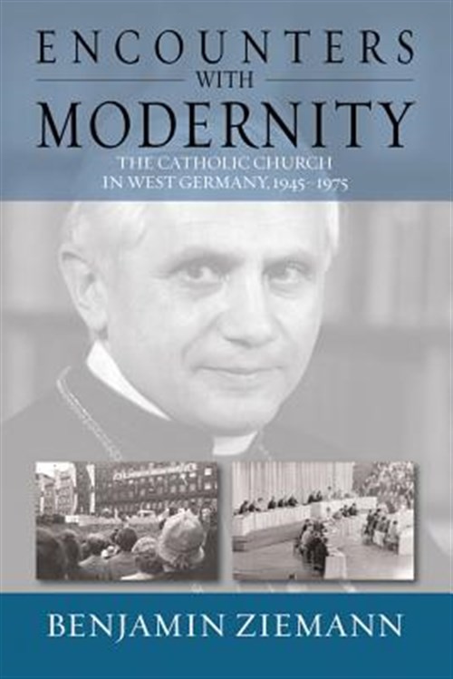 Encounters With Modernity : The Catholic Church in West Germany, 1945-1975, H…