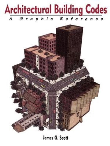 Architectural Building Codes: A Graphic Reference by James G Scott: New