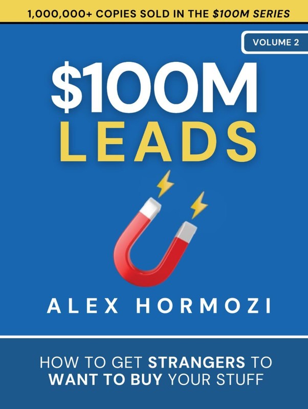 $100M Leads: How to Get Strangers To Want To Buy Your Stuff by Alex Hormozi