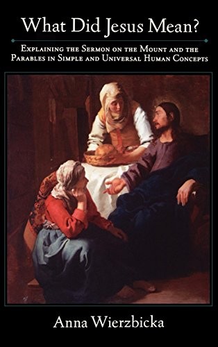WHAT DID JESUS MEAN: EXPLAINING THE SERMON ON THE MOUNT By Anna Wierzbicka
