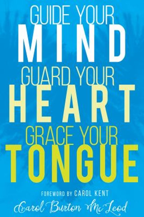 Guide Your Mind, Guard Your Heart, Grace Your Tongue Carol Burton