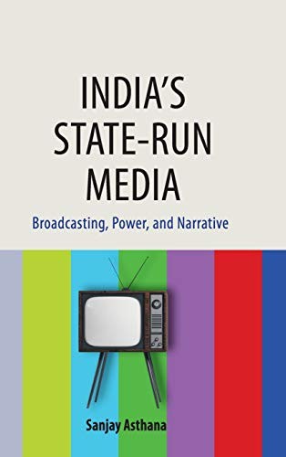 India’s State-run Media: Broadcasting, Power, and Narrative By A