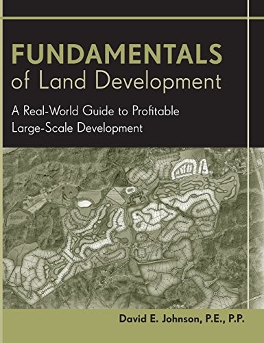 FUNDAMENTALS OF LAND DEVELOPMENT: A REAL-WORLD GUIDE TO By David E. Johnson