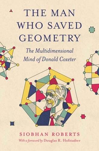 The Man Who Saved Geometry: The Multidimensional Mind of Donald Coxeter: New