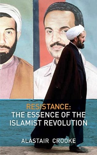 Resistance: The Essence of the Islamist Revolution by Alastair Crooke: New