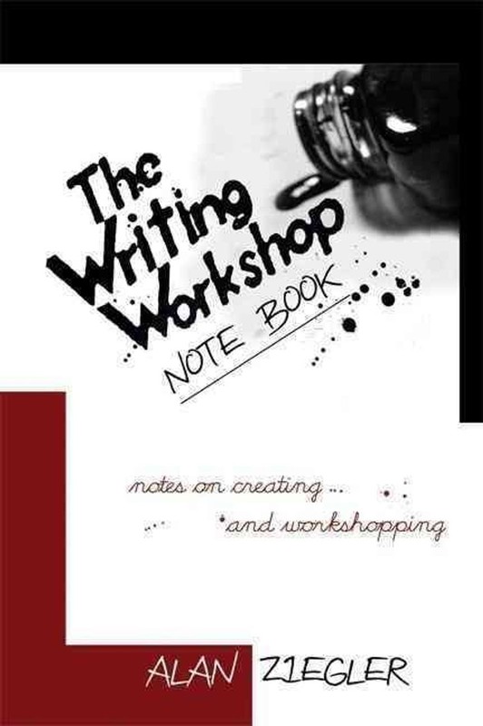The Writing Workshop Note Book: Notes on Creating and Workshopping by Alan Ziegl