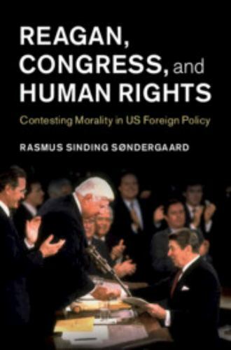 Reagan, Congress, and Human Rights: Contesting Morality in US Foreign Policy
