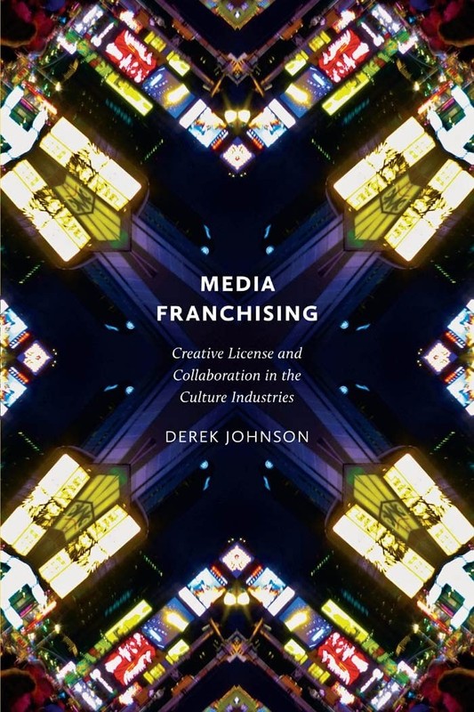 Media Franchising: Creative License and Collaboration in the Culture Industries,