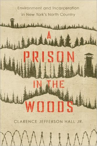 Prison in the Woods : Environment and Incarceration in New York’s North Count…