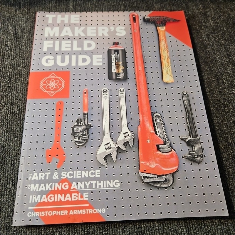 The Maker’s Field Guide: The Art & Science of Making Anything Imaginable