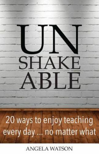 Unshakeable: 20 Ways to Enjoy Teaching Every Day…No Matter What by Watson, An