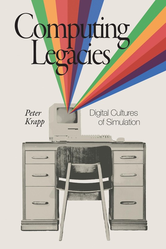 Computing Legacies: Digital Cultures of Simulation – Peter Krapp, The MIT Press