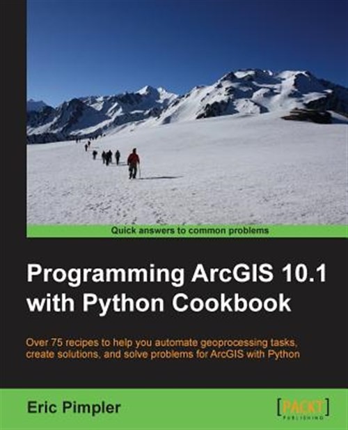 Programming ArcGIS 10.1 With Python Cookbook : Over 75 Recipes to Help You Au…