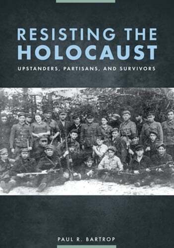 Resisting the Holocaust: Upstanders, Partisans, and Survivors by Paul Bartrop