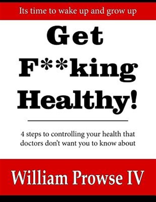 Get F**king Healthy! : 4 Steps to Controlling Your Health That Doctors Don’t …
