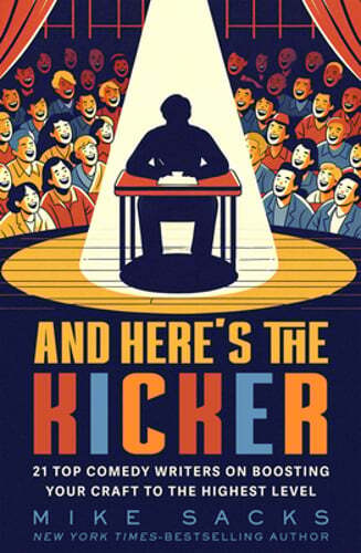 And Here’s the Kicker: 21 Top Comedy Writers on Boosting Your Craft to the: New