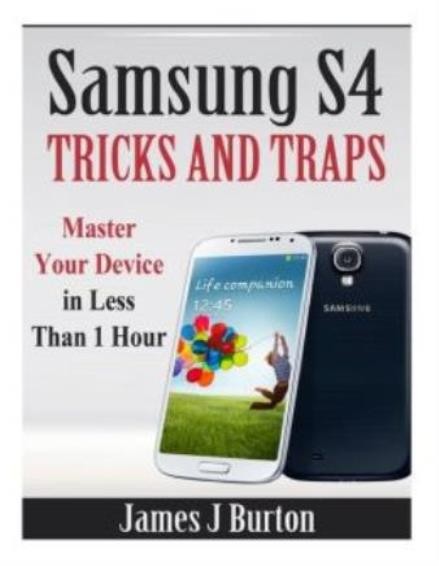 Samsung S4 Tricks And Traps: Master Your Device In Less Than 1 Hour