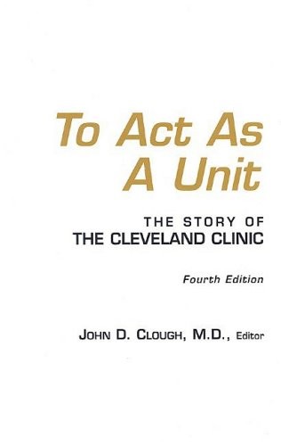 TO ACT AS A UNIT : THE STORY OF THE CLEVELAND CLINIC By Clough John D M.d. Mint