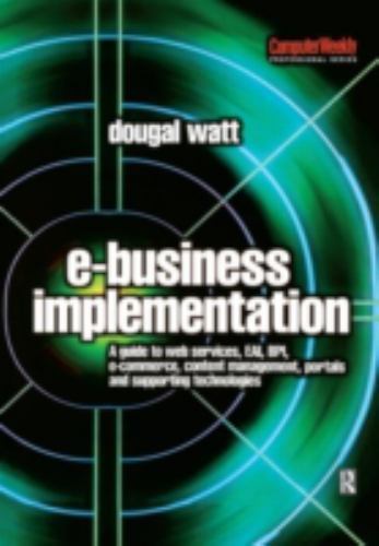 E-Business Implementation : A Guide to Web Services, Eai, Bpi, E-Commerce, Co…
