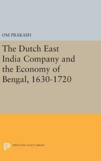 The Dutch East India Company And The Economy Of Bengal, 1630-1720