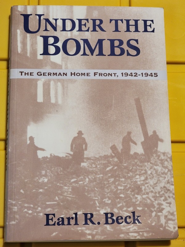 UNDER THE BOMBS: THE GERMAN HOME FRONT, 1942-1945 By Earl R. Beck & Earl Ray