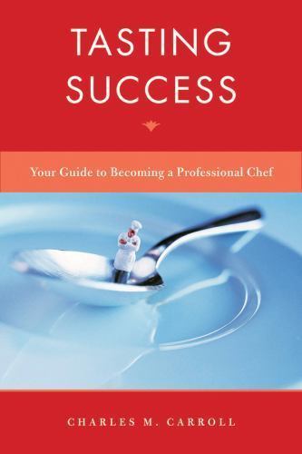 Tasting Success: Your Guide to Becoming a Professional Chef by Carroll, Charles