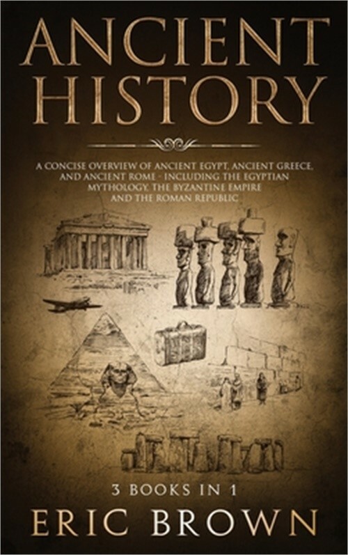 Ancient History: A Concise Overview of Ancient Egypt, Ancient Greece, and Ancien