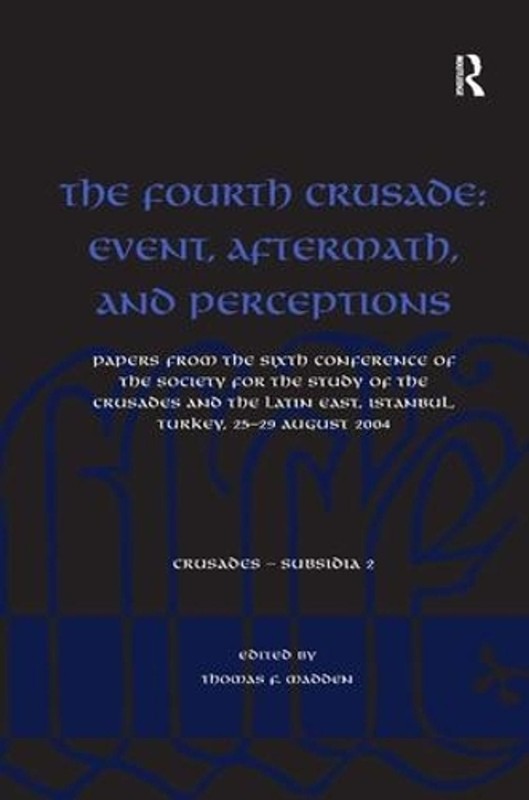 The Fourth Crusade: Event, Aftermath, and Perceptions: Papers from the Sixth Con